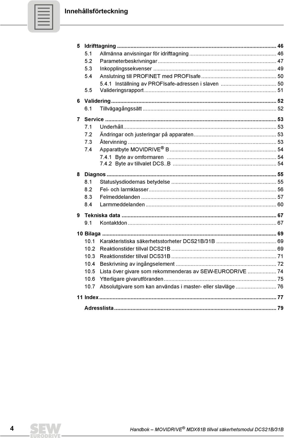 .. 53 7.3 Återvinning... 53 7.4 Apparatbyte MOVIDRIVE B... 54 7.4.1 Byte av omformaren... 54 7.4.2 Byte av tillvalet DCS..B... 54 8 Diagnos... 55 8.1 Statuslysdiodernas betydelse... 55 8.2 Fel- och larmklasser.