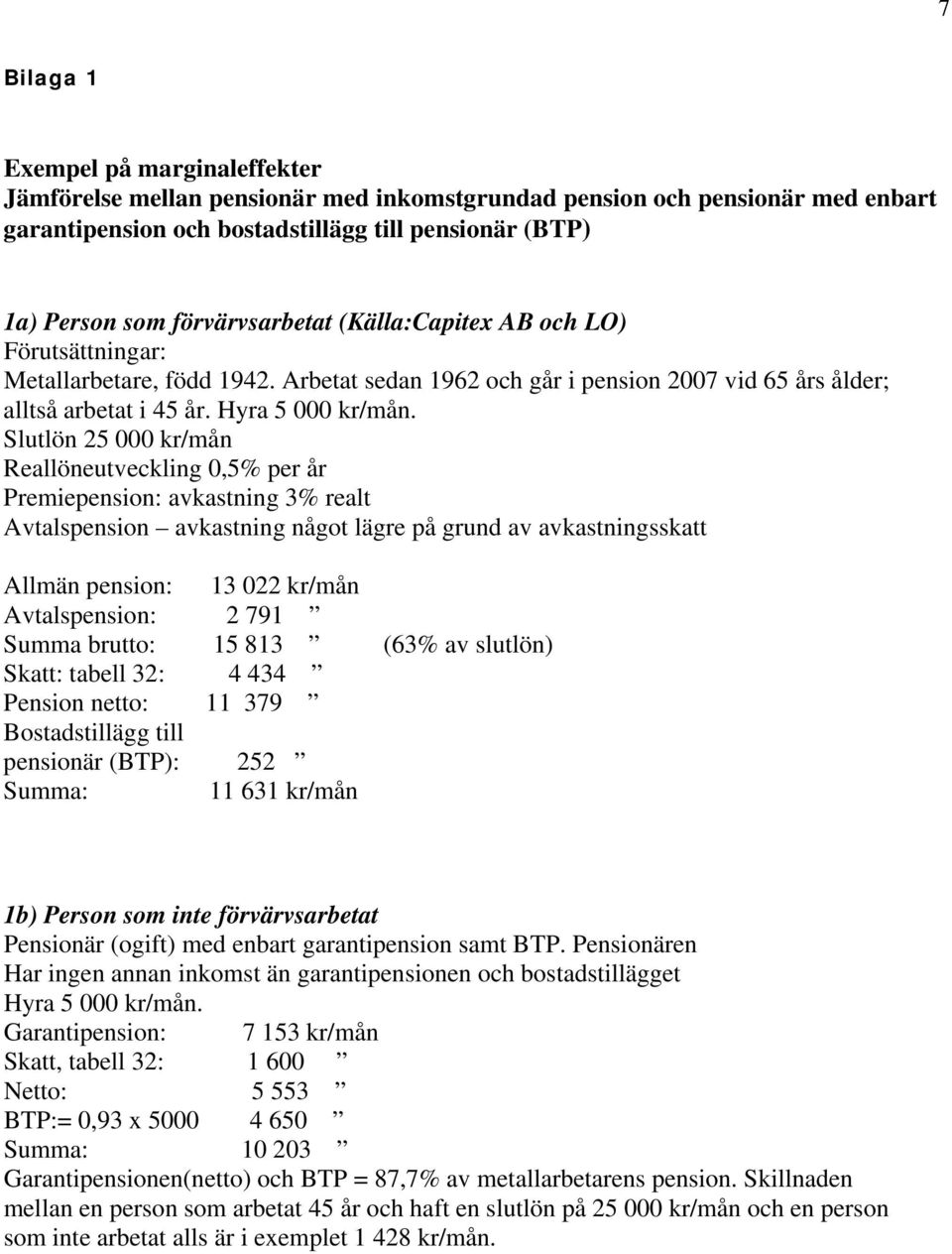 Slutlön 25 000 kr/mån Reallöneutveckling 0,5% per år Premiepension: avkastning 3% realt Avtalspension avkastning något lägre på grund av avkastningsskatt Allmän pension: 13 022 kr/mån Avtalspension: