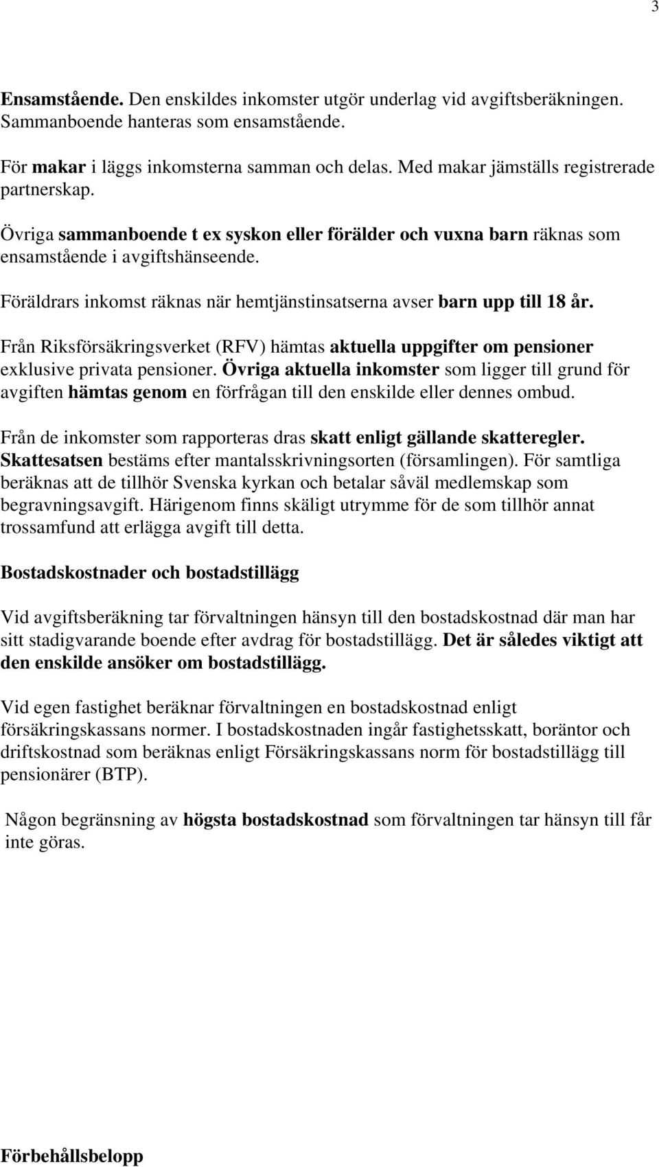 Föräldrars inkomst räknas när hemtjänstinsatserna avser barn upp till 18 år. Från Riksförsäkringsverket (RFV) hämtas aktuella uppgifter om pensioner exklusive privata pensioner.