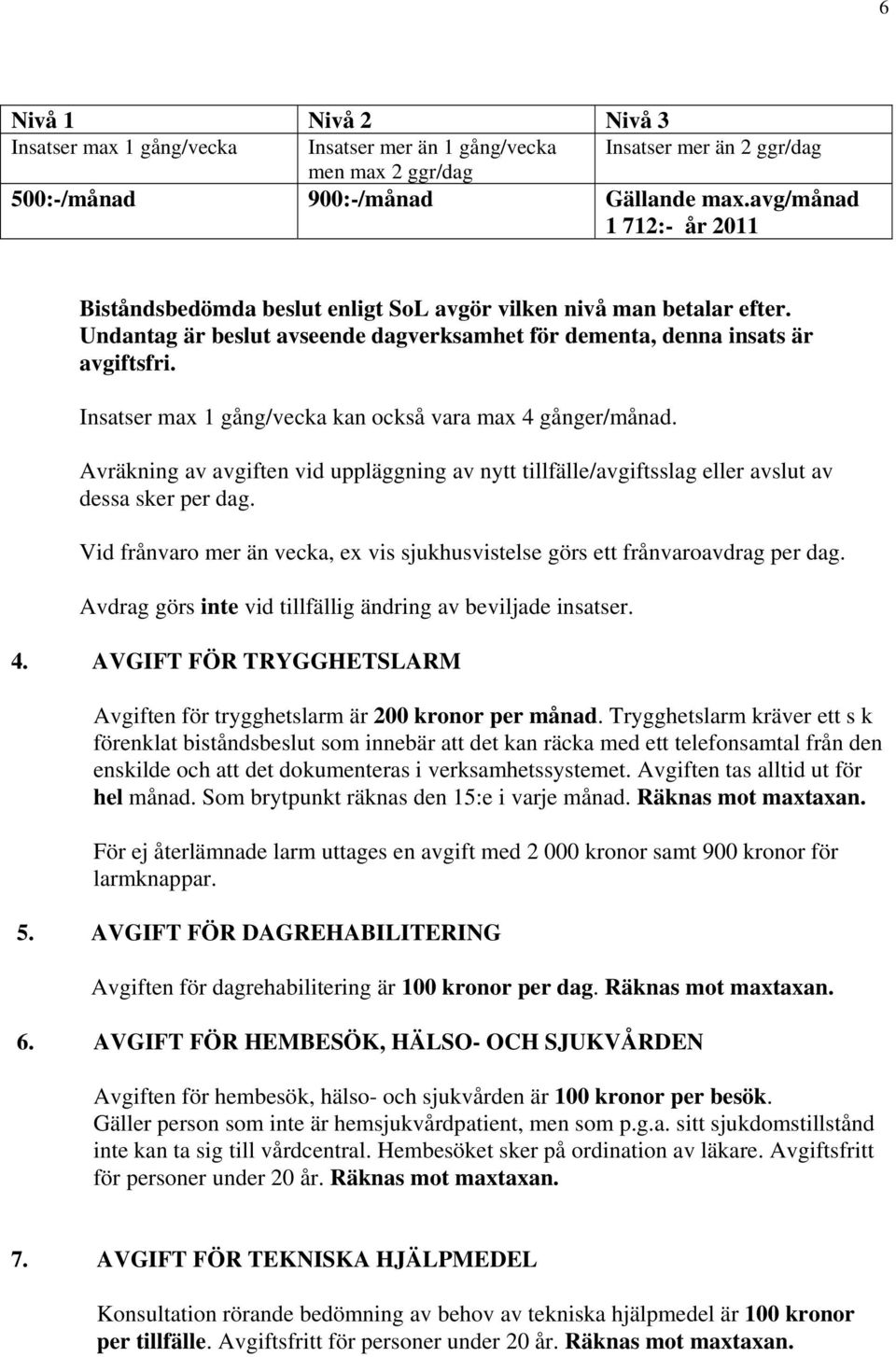 Insatser max 1 gång/vecka kan också vara max 4 gånger/månad. Avräkning av avgiften vid uppläggning av nytt tillfälle/avgiftsslag eller avslut av dessa sker per dag.