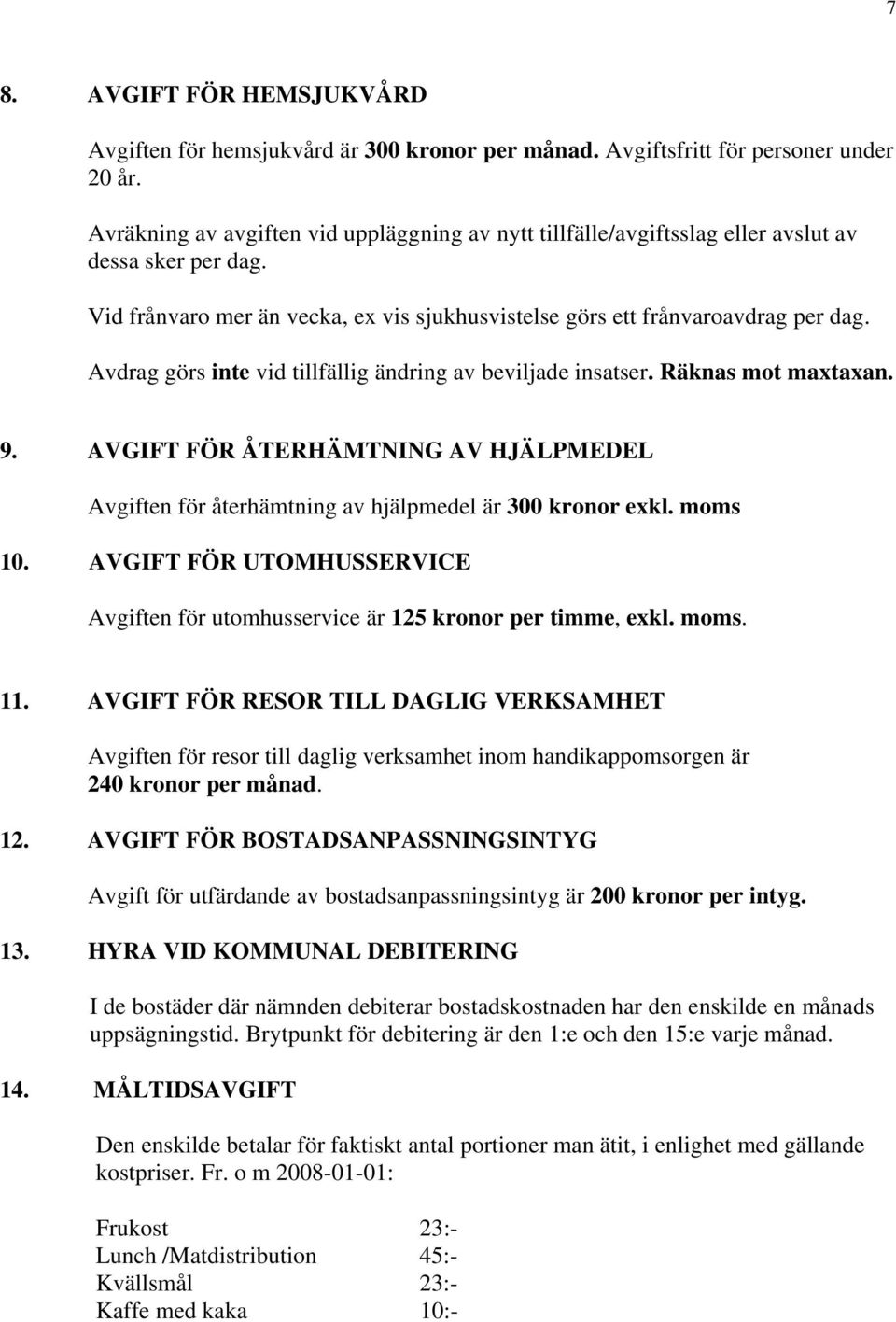 Avdrag görs inte vid tillfällig ändring av beviljade insatser. Räknas mot maxtaxan. 9. AVGIFT FÖR ÅTERHÄMTNING AV HJÄLPMEDEL Avgiften för återhämtning av hjälpmedel är 300 kronor exkl. moms 10.