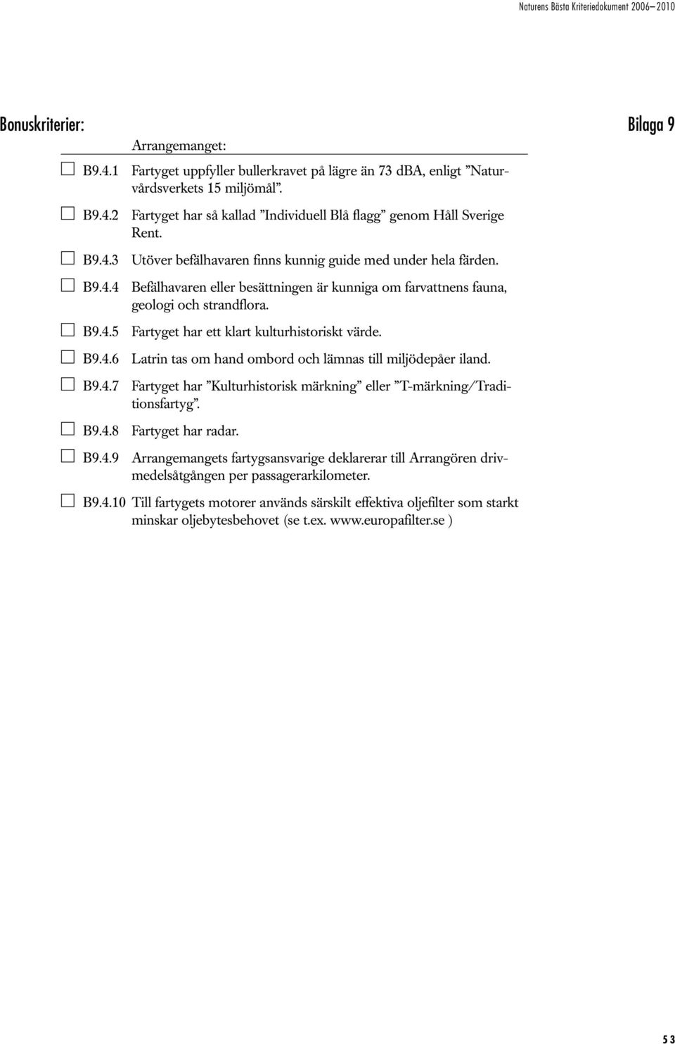 B9.4.6 Latrin tas om hand ombord och lämnas till miljödepåer iland. B9.4.7 Fartyget har Kulturhistorisk märkning eller T-märkning/Traditionsfartyg. B9.4.8 Fartyget har radar. B9.4.9 Arrangemangets fartygsansvarige deklarerar till Arrangören drivmedelsåtgången per passagerarkilometer.