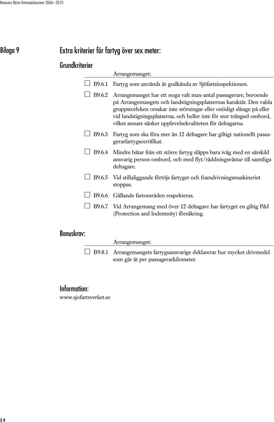 deltagarna. B9.6.3 Fartyg som ska föra mer än 12 deltagare har giltigt nationellt passagerarfartygscertifikat. B9.6.4 Mindre båtar från ett större fartyg släpps bara iväg med en särskild ansvarig person ombord, och med flyt/räddningsvästar till samtliga deltagare.