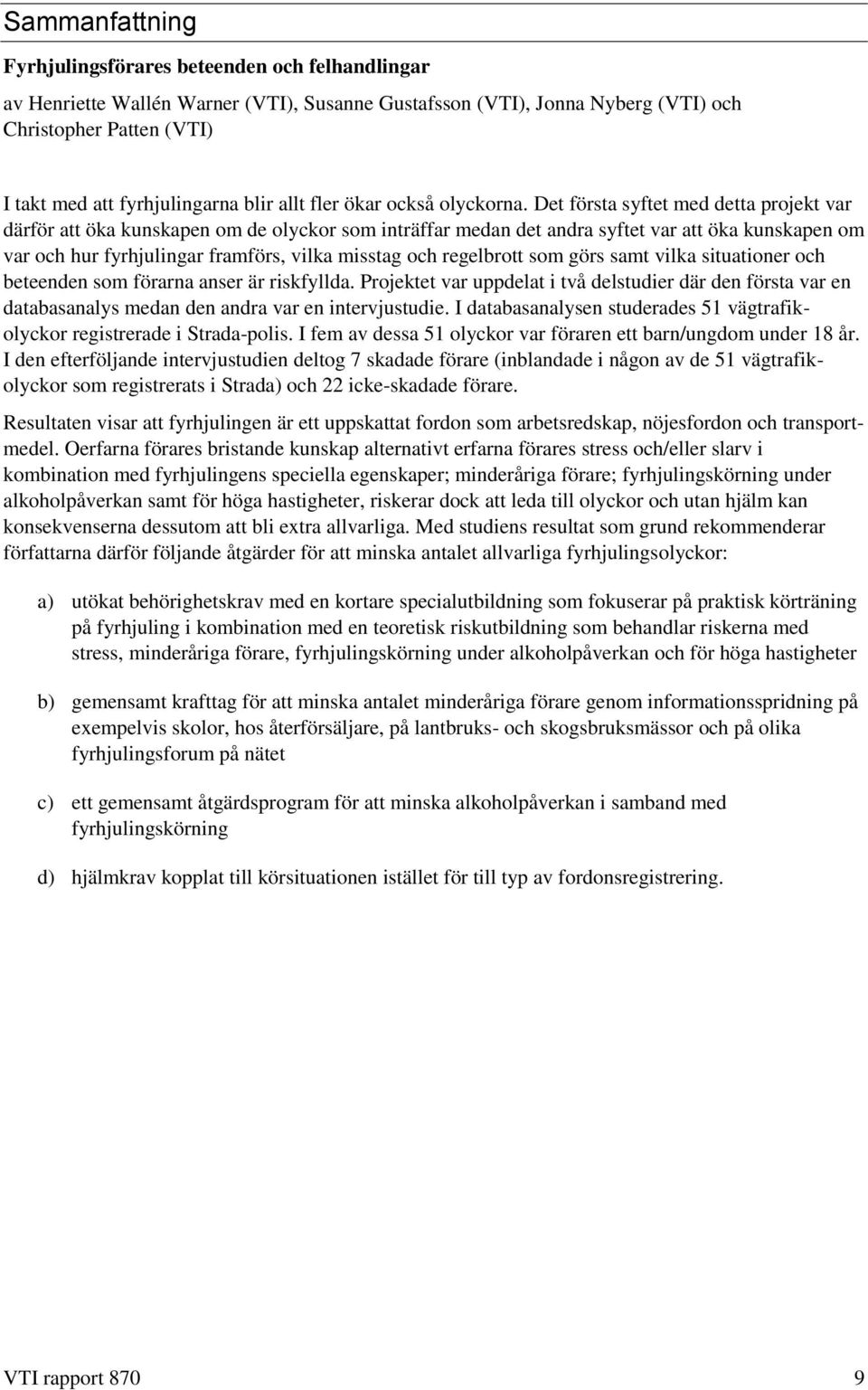 Det första syftet med detta projekt var därför att öka kunskapen om de olyckor som inträffar medan det andra syftet var att öka kunskapen om var och hur fyrhjulingar framförs, vilka misstag och