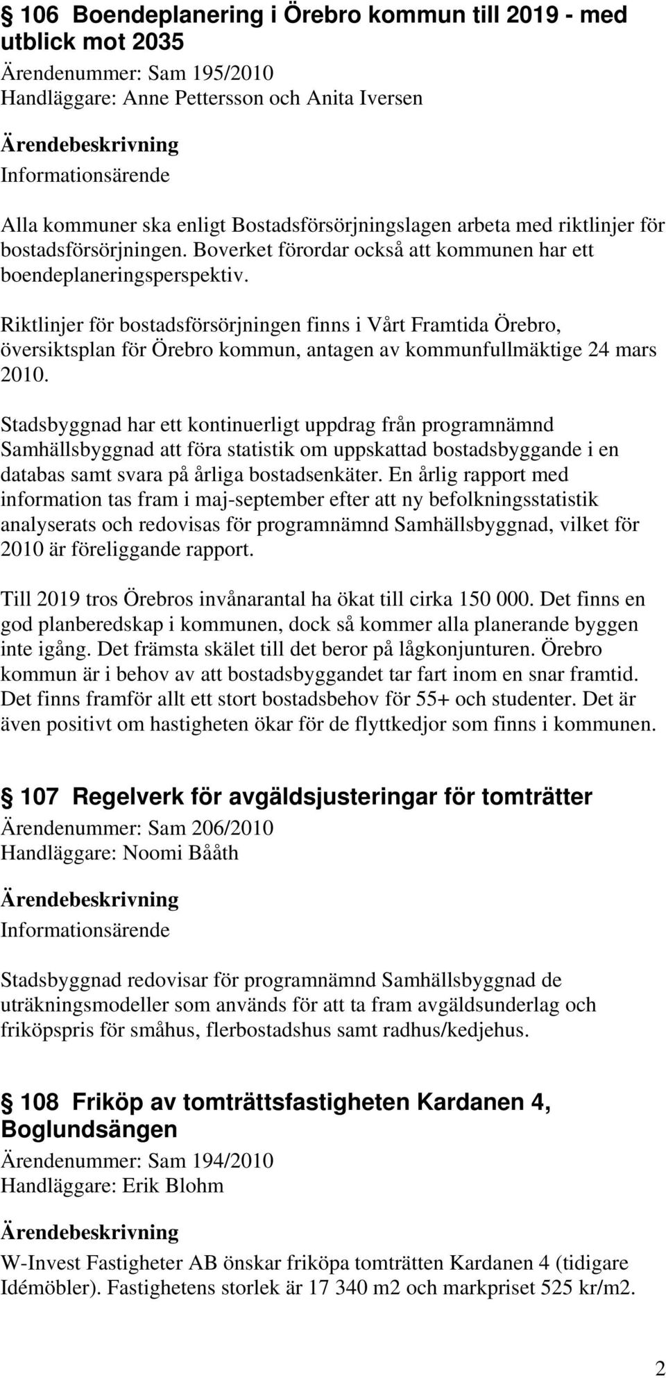 Riktlinjer för bostadsförsörjningen finns i Vårt Framtida Örebro, översiktsplan för Örebro kommun, antagen av kommunfullmäktige 24 mars 2010.