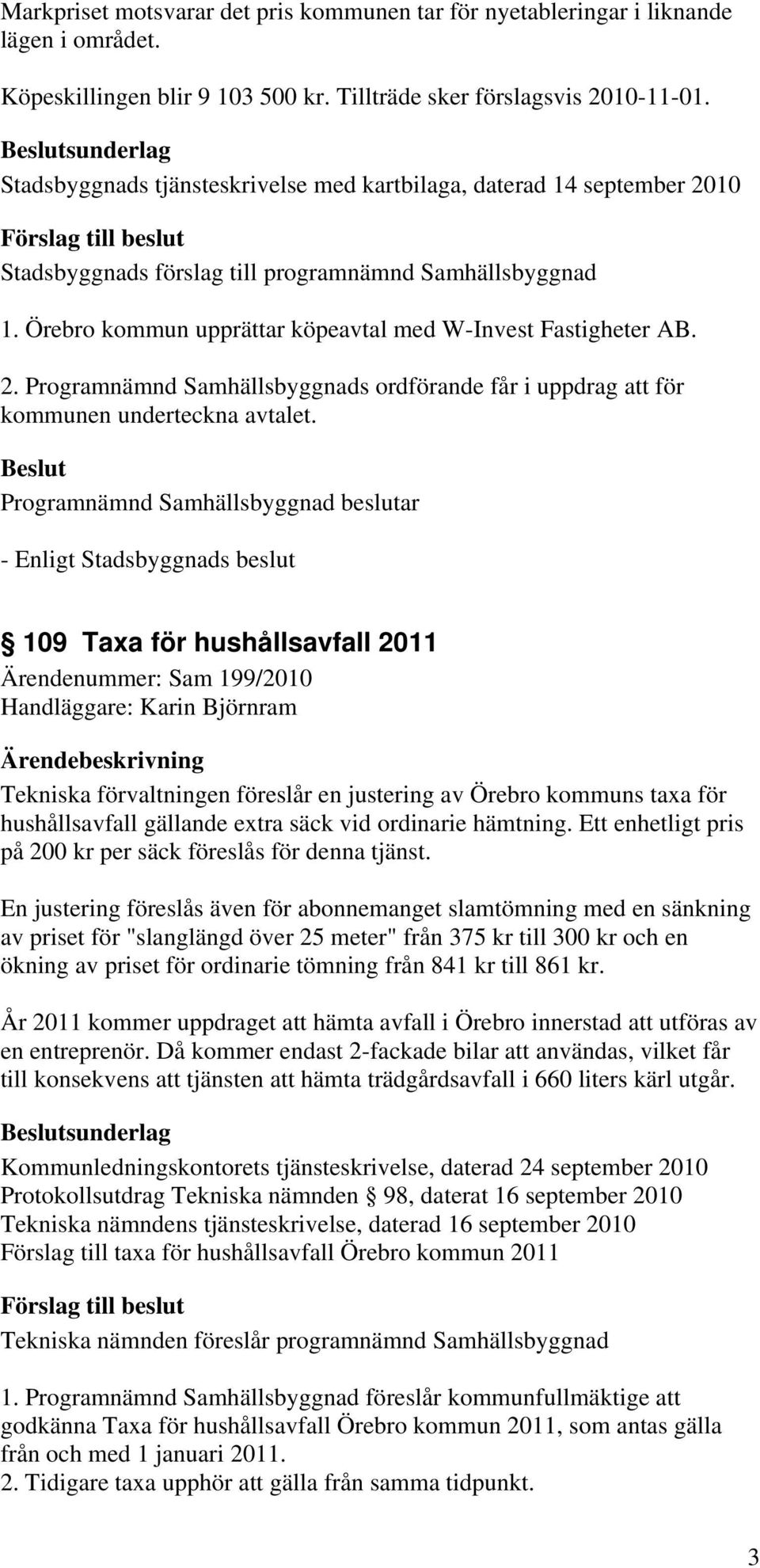 Örebro kommun upprättar köpeavtal med W-Invest Fastigheter AB. 2. Programnämnd Samhällsbyggnads ordförande får i uppdrag att för kommunen underteckna avtalet.