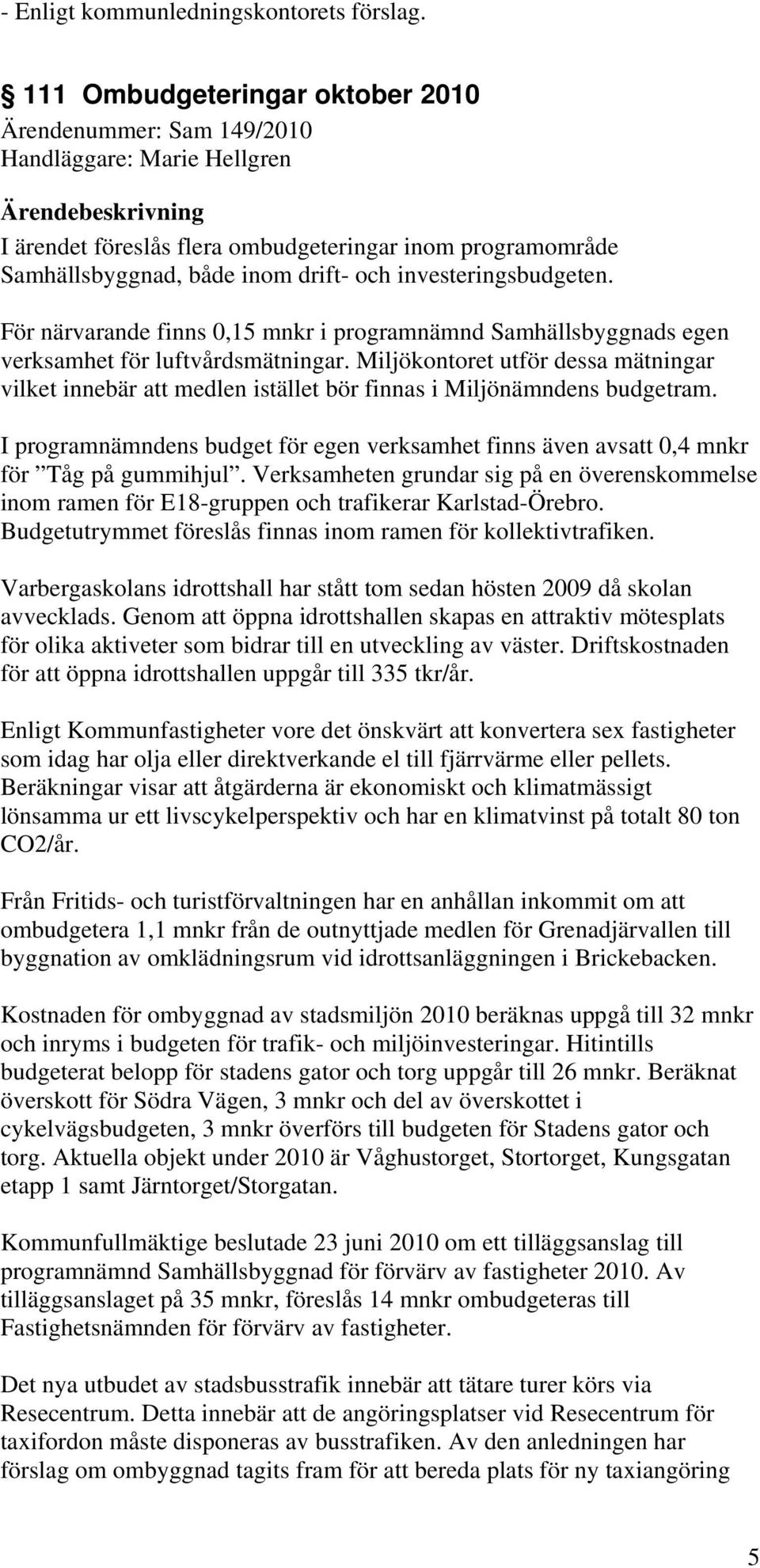 investeringsbudgeten. För närvarande finns 0,15 mnkr i programnämnd Samhällsbyggnads egen verksamhet för luftvårdsmätningar.