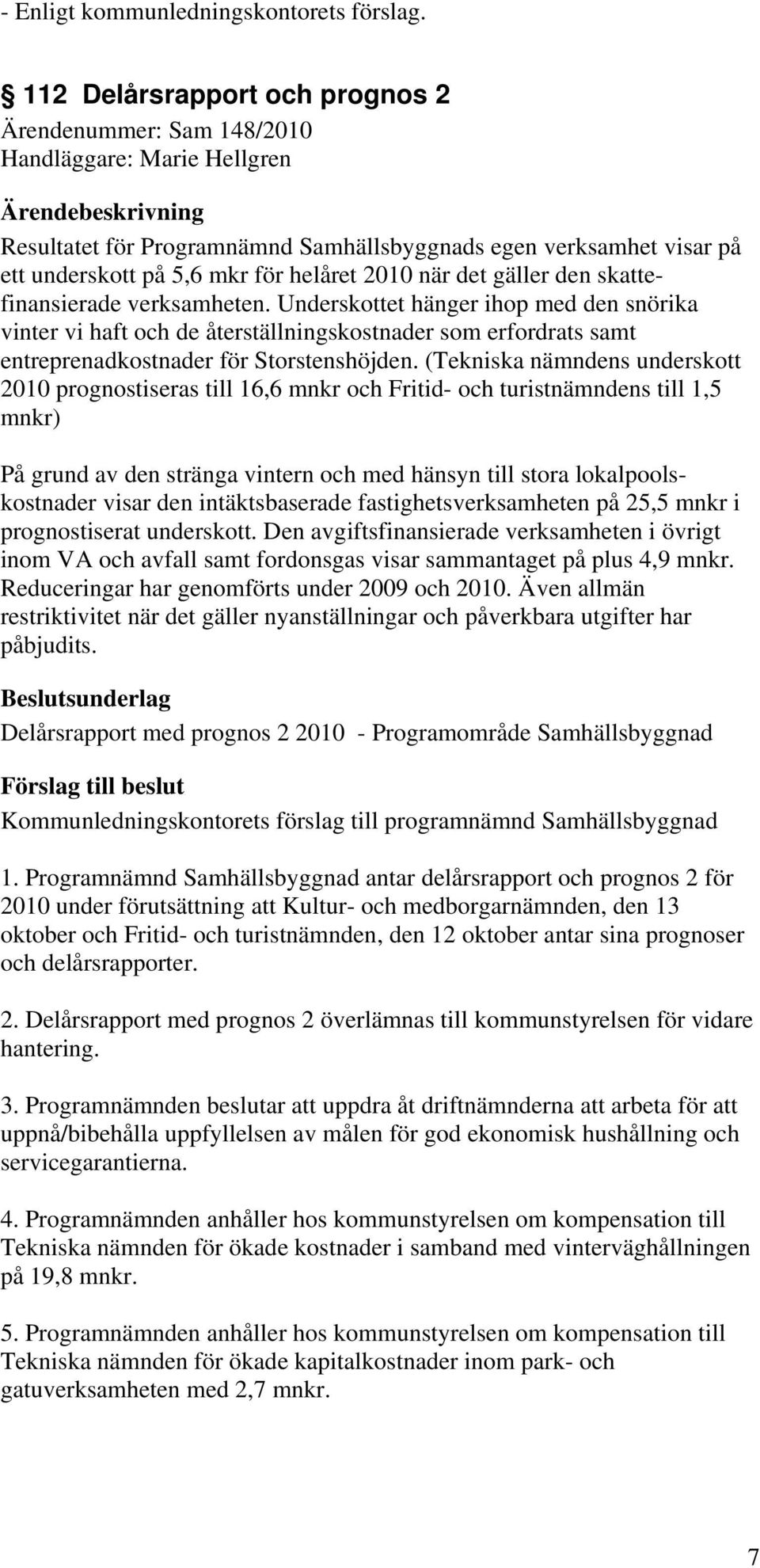 när det gäller den skattefinansierade verksamheten. Underskottet hänger ihop med den snörika vinter vi haft och de återställningskostnader som erfordrats samt entreprenadkostnader för Storstenshöjden.