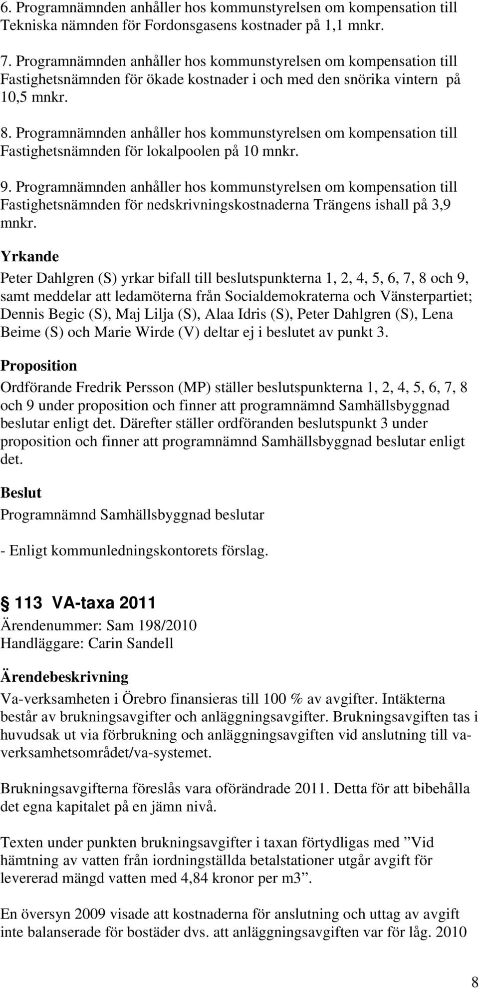 Programnämnden anhåller hos kommunstyrelsen om kompensation till Fastighetsnämnden för lokalpoolen på 10 mnkr. 9.