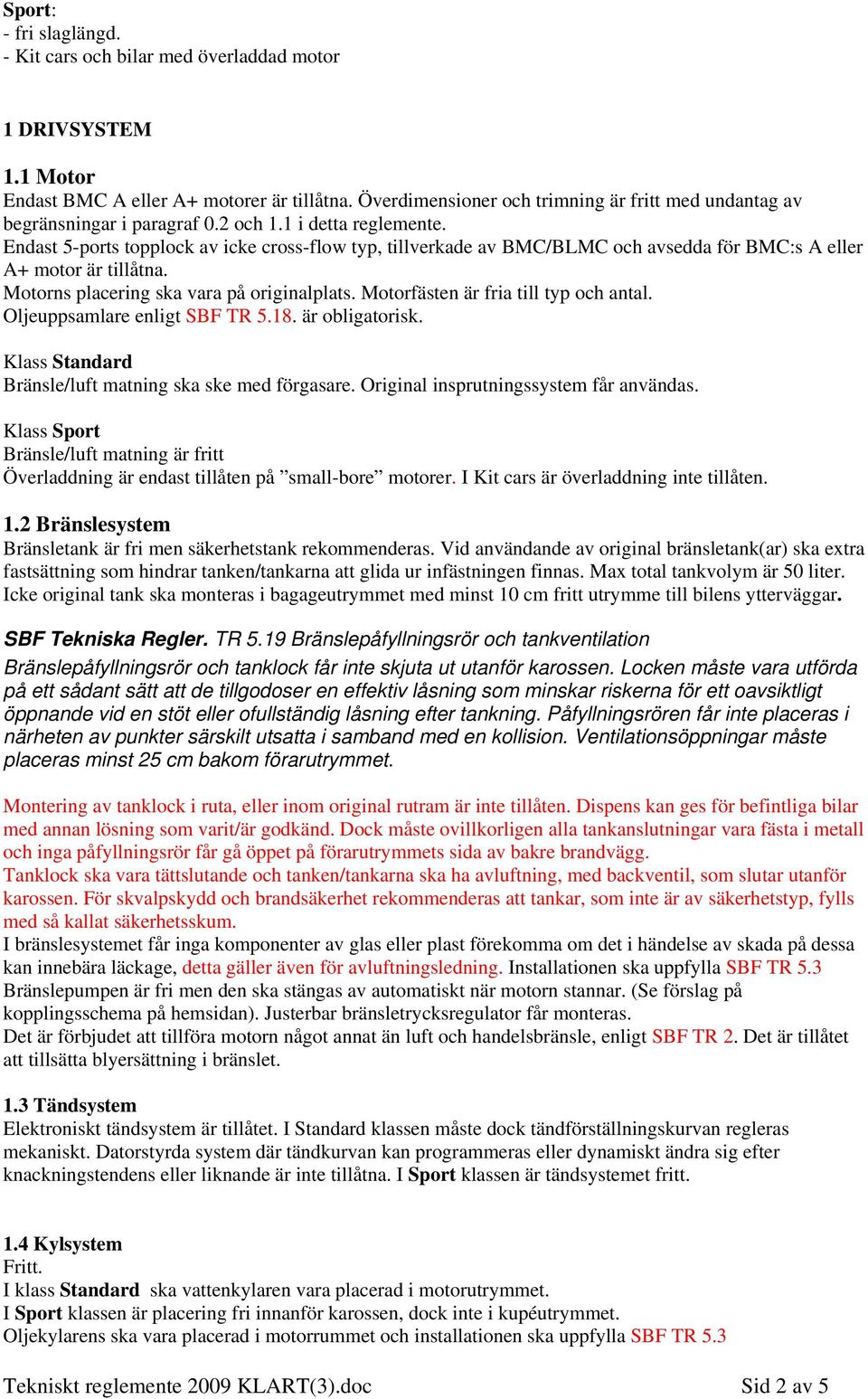 Endast 5-ports topplock av icke cross-flow typ, tillverkade av BMC/BLMC och avsedda för BMC:s A eller A+ motor är tillåtna. Motorns placering ska vara på originalplats.