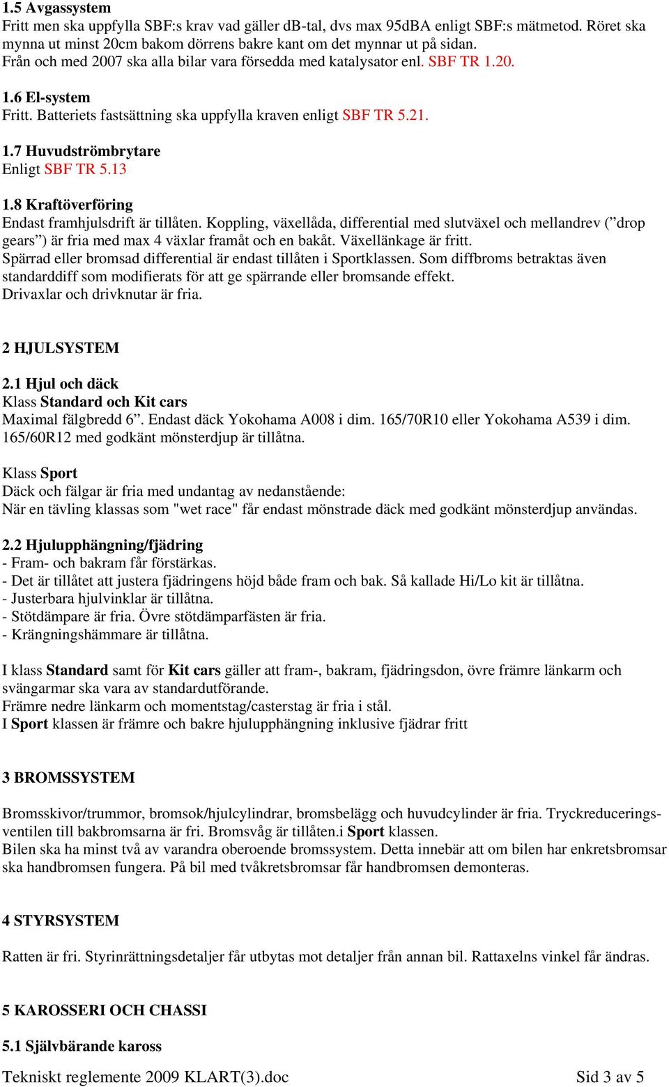 13 1.8 Kraftöverföring Endast framhjulsdrift är tillåten. Koppling, växellåda, differential med slutväxel och mellandrev ( drop gears ) är fria med max 4 växlar framåt och en bakåt.