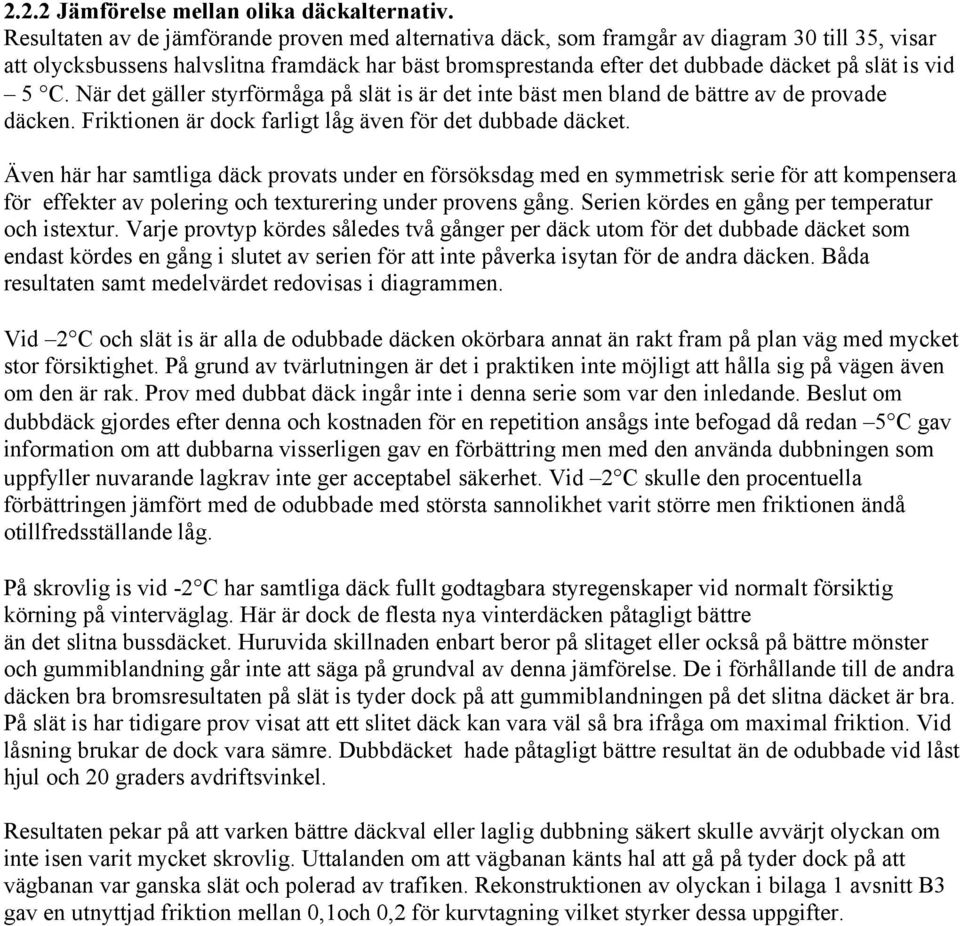 5 C. När det gäller styrförmåga på slät is är det inte bäst men bland de bättre av de provade däcken. Friktionen är dock farligt låg även för det dubbade däcket.