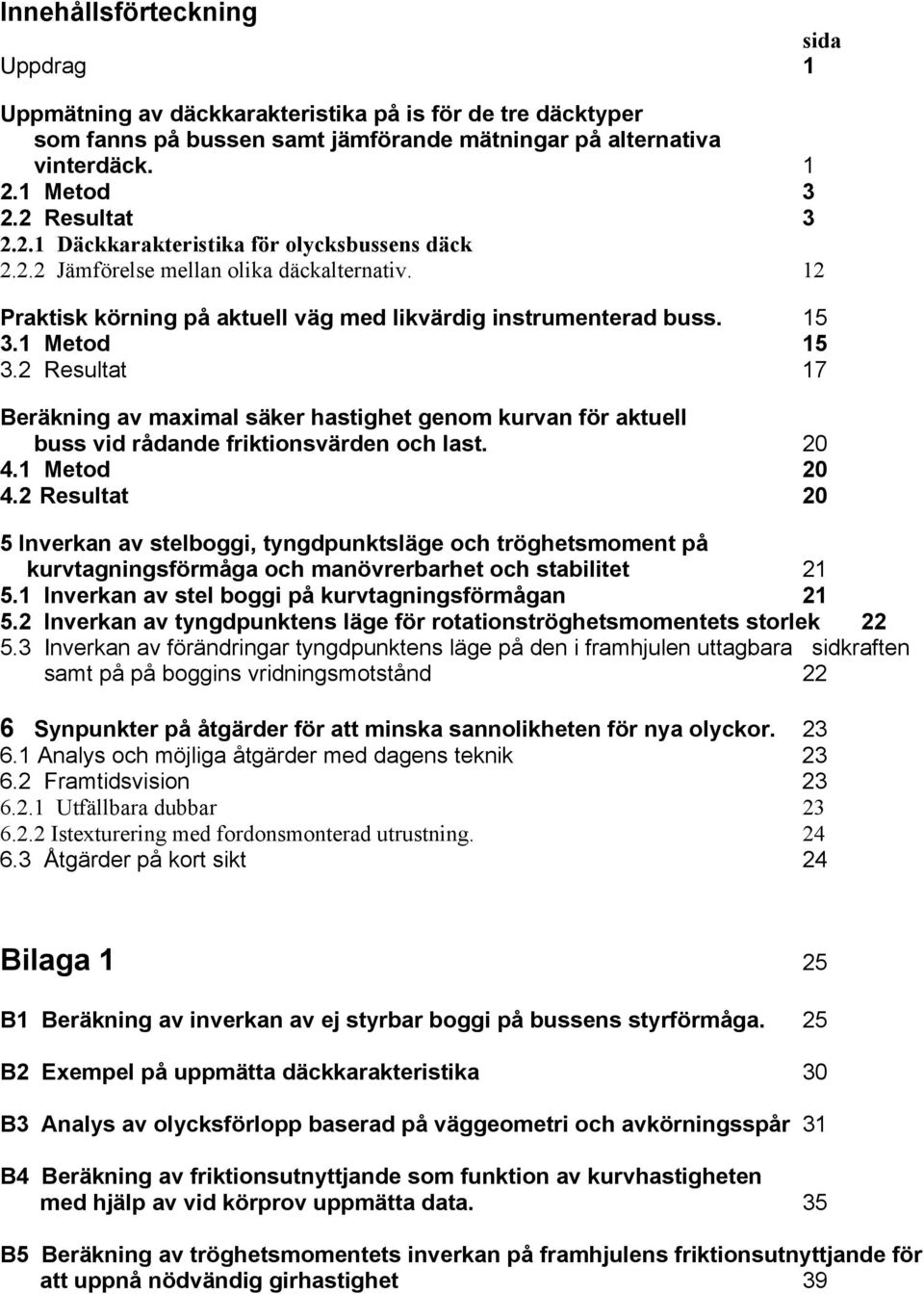 2 Resultat 17 Beräkning av maximal säker hastighet genom kurvan för aktuell buss vid rådande friktionsvärden och last. 2 4.1 Metod 2 4.