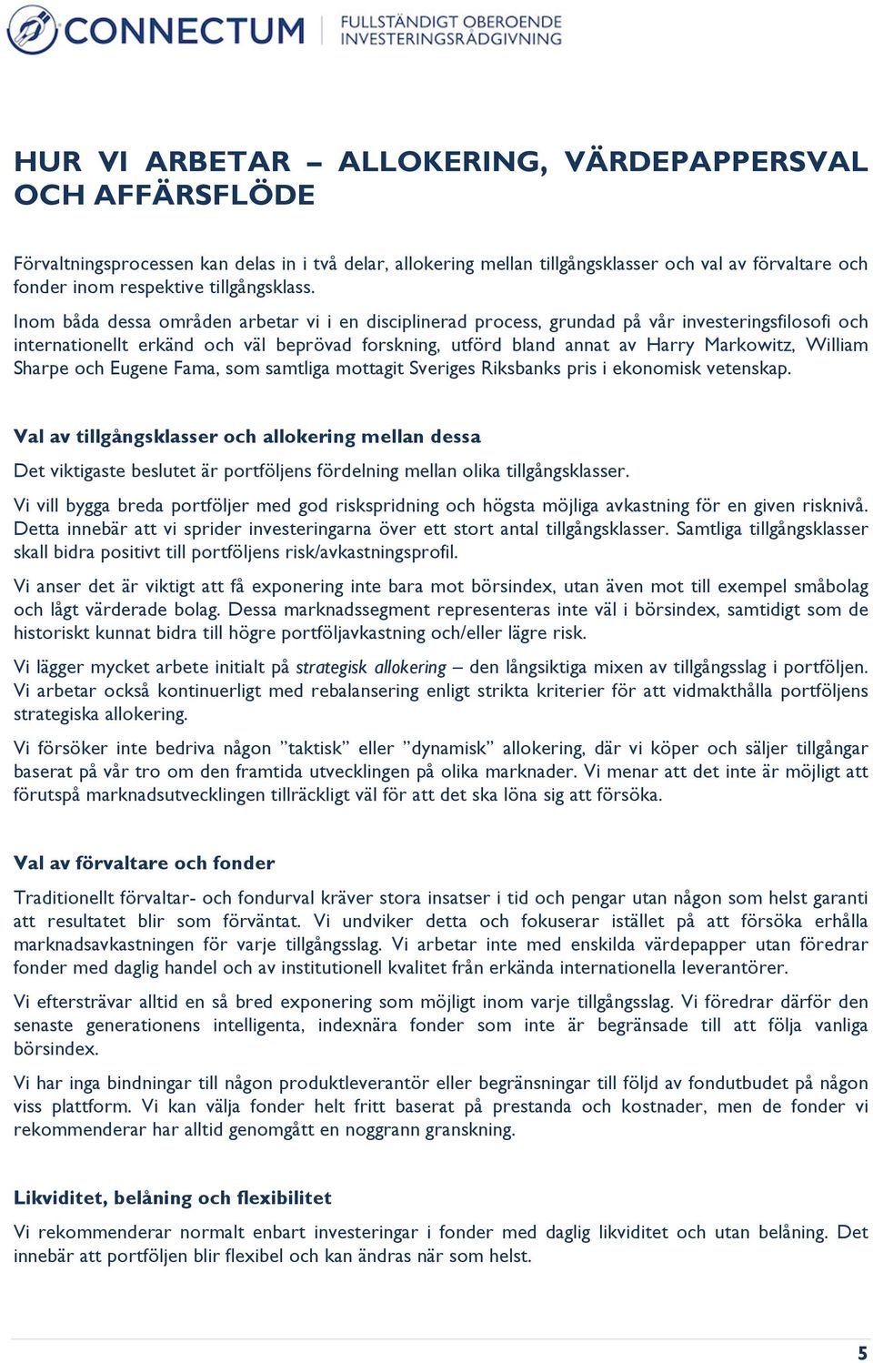 Inom båda dessa områden arbetar vi i en disciplinerad process, grundad på vår investeringsfilosofi och internationellt erkänd och väl beprövad forskning, utförd bland annat av Harry Markowitz,