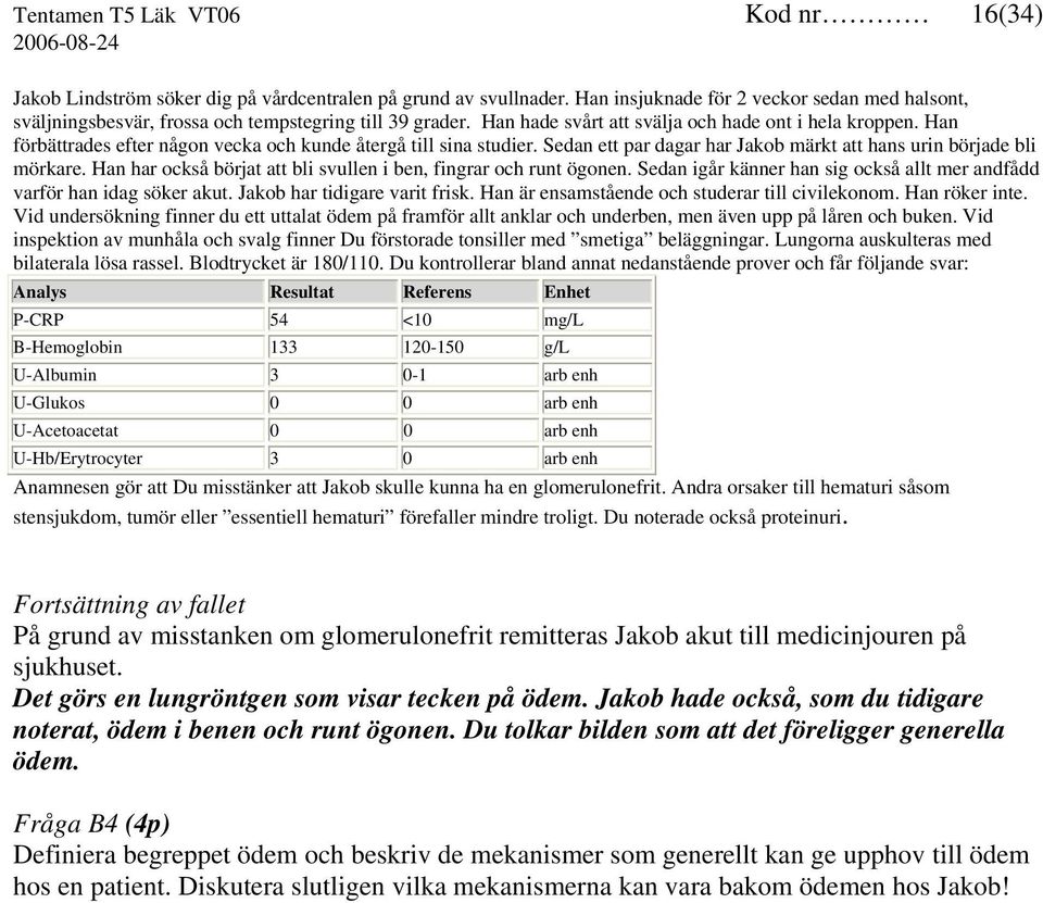 Han förbättrades efter någon vecka och kunde återgå till sina studier. Sedan ett par dagar har Jakob märkt att hans urin började bli mörkare.