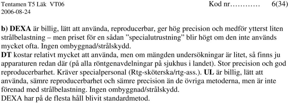 DT kostar relativt mycket att använda, men om mängden undersökningar är litet, så finns ju apparaturen redan där (på alla röntgenavdelningar på sjukhus i landet).