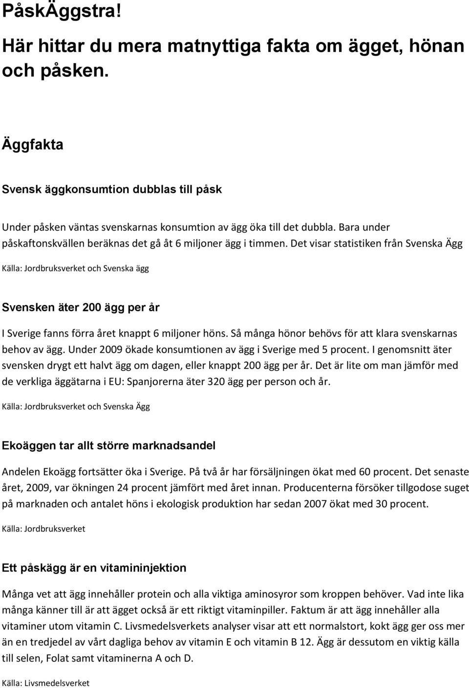 Det visar statistiken från Svenska Ägg Källa: Jordbruksverket och Svenska ägg Svensken äter 200 ägg per år I Sverige fanns förra året knappt 6 miljoner höns.