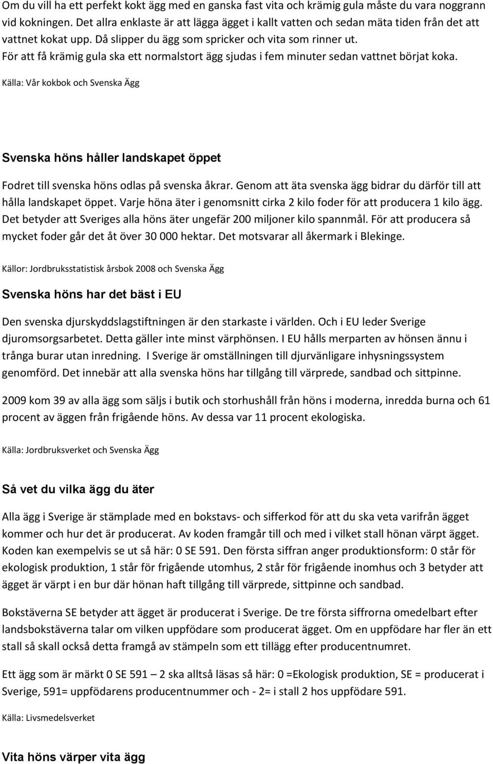 För att få krämig gula ska ett normalstort ägg sjudas i fem minuter sedan vattnet börjat koka.