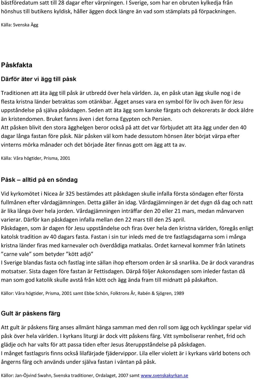 Ja, en påsk utan ägg skulle nog i de flesta kristna länder betraktas som otänkbar. Ägget anses vara en symbol för liv och även för Jesu uppståndelse på själva påskdagen.