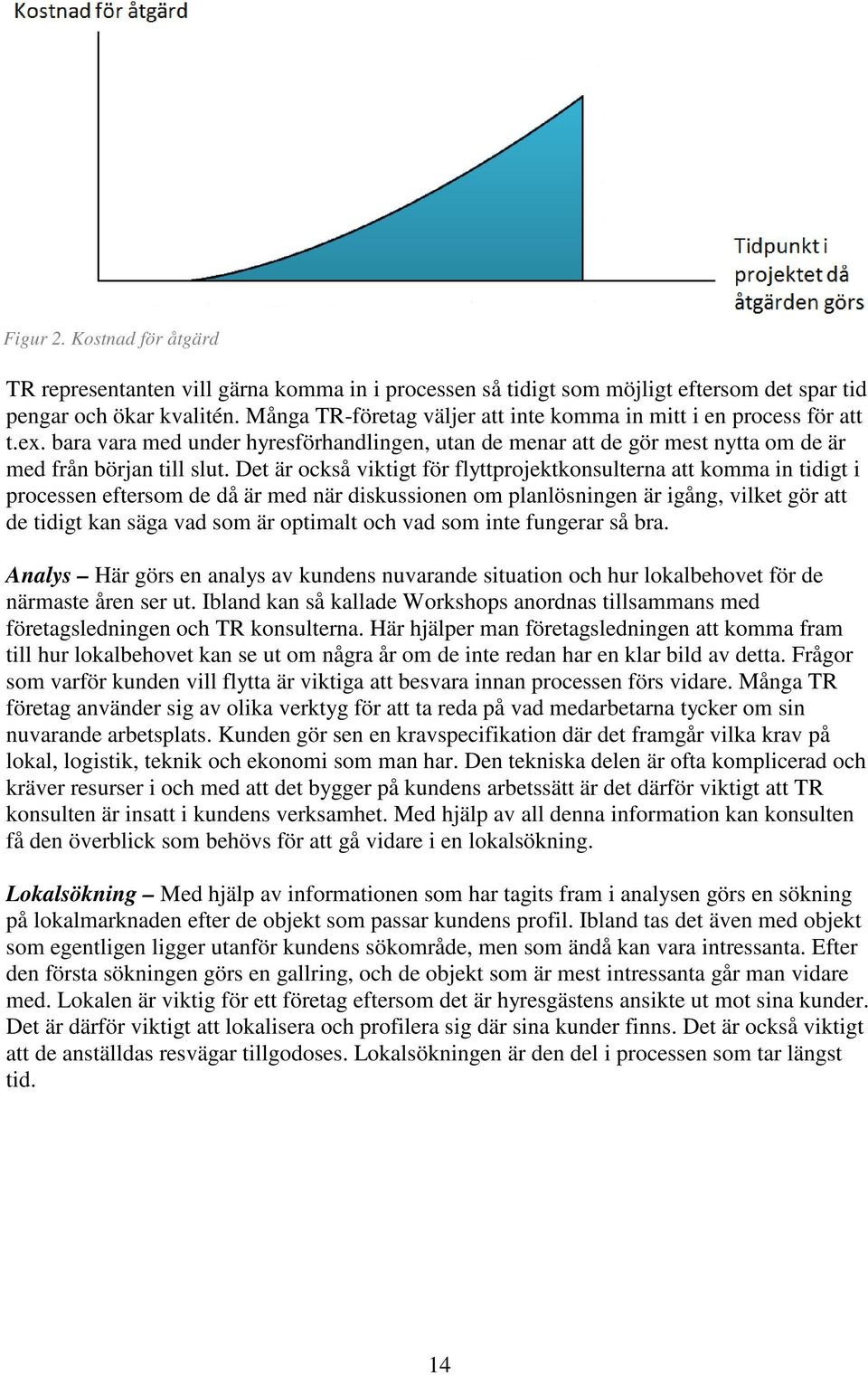 Det är också viktigt för flyttprojektkonsulterna att komma in tidigt i processen eftersom de då är med när diskussionen om planlösningen är igång, vilket gör att de tidigt kan säga vad som är