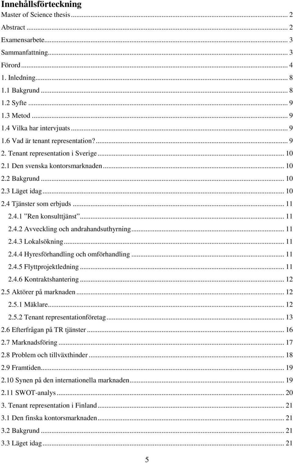 .. 11 2.4.2 Avveckling och andrahandsuthyrning... 11 2.4.3 Lokalsökning... 11 2.4.4 Hyresförhandling och omförhandling... 11 2.4.5 Flyttprojektledning... 11 2.4.6 Kontraktshantering... 12 2.