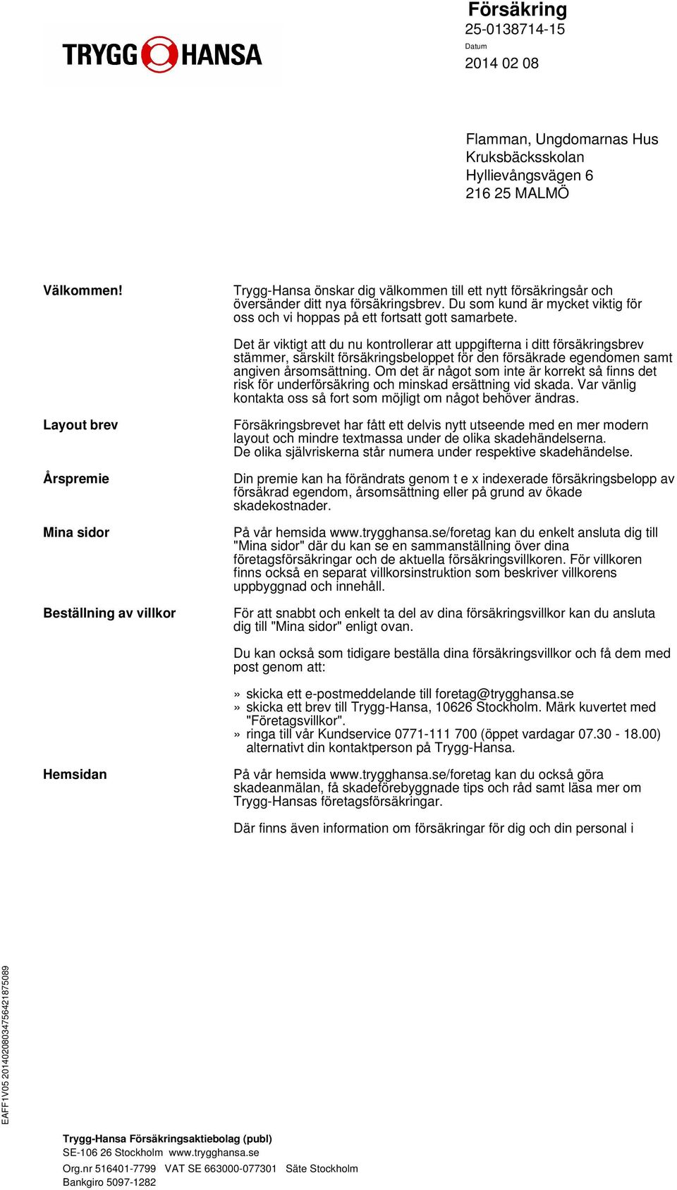 Det är viktigt att du nu kontrollerar att uppgifterna i ditt försäkringsbrev stämmer, särskilt försäkringsbeloppet för den försäkrade egendomen samt angiven årsomsättning.