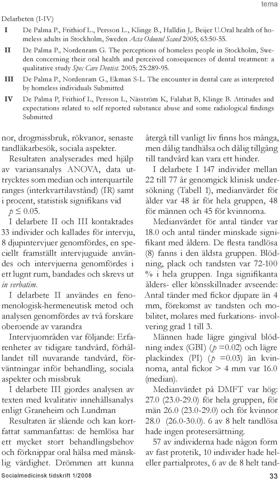 I delarbete II och III kontaktades 33 individer och kallades för intervju, 8 djupintervjuer genomfördes, en speciellt framställt intervjuguide användes och intervjuerna genomfördes i ett lugnt rum,