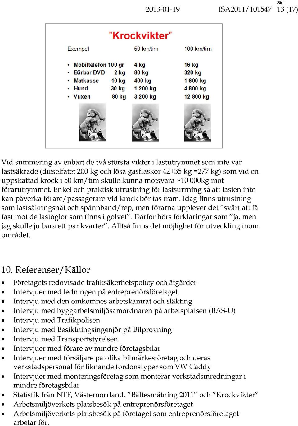 Idag finns utrustning som lastsäkringsnät och spännband/rep, men förarna upplever det svårt att få fast mot de lastöglor som finns i golvet.