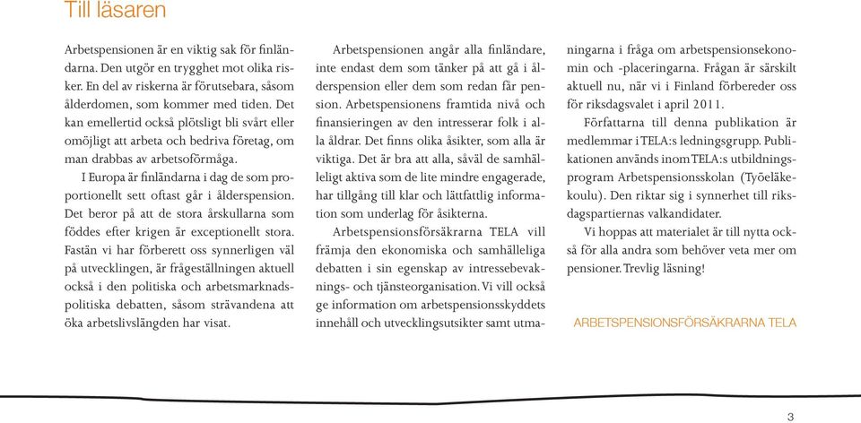 I Europa är finländarna i dag de som proportionellt sett oftast går i ålderspension. Det beror på att de stora årskullarna som föddes efter krigen är exceptionellt stora.