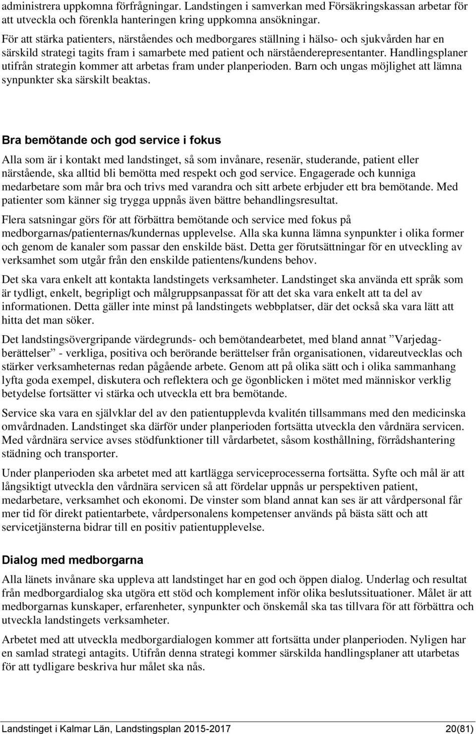 Handlingsplaner utifrån strategin kommer att arbetas fram under planperioden. Barn och ungas möjlighet att lämna synpunkter ska särskilt beaktas.