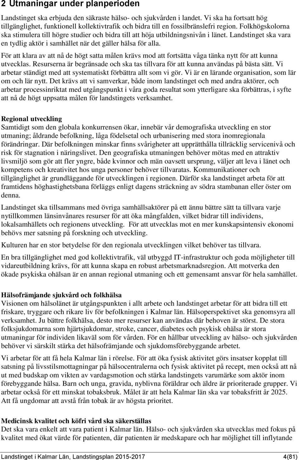 Folkhögskolorna ska stimulera till högre studier och bidra till att höja utbildningsnivån i länet. Landstinget ska vara en tydlig aktör i samhället när det gäller hälsa för alla.