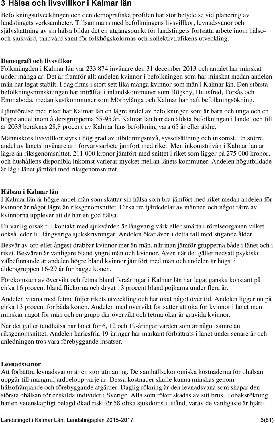 folkhögskolornas och kollektivtrafikens utveckling. Demografi och livsvillkor Folkmängden i Kalmar län var 233 874 invånare den 31 december 2013 och antalet har minskat under många år.