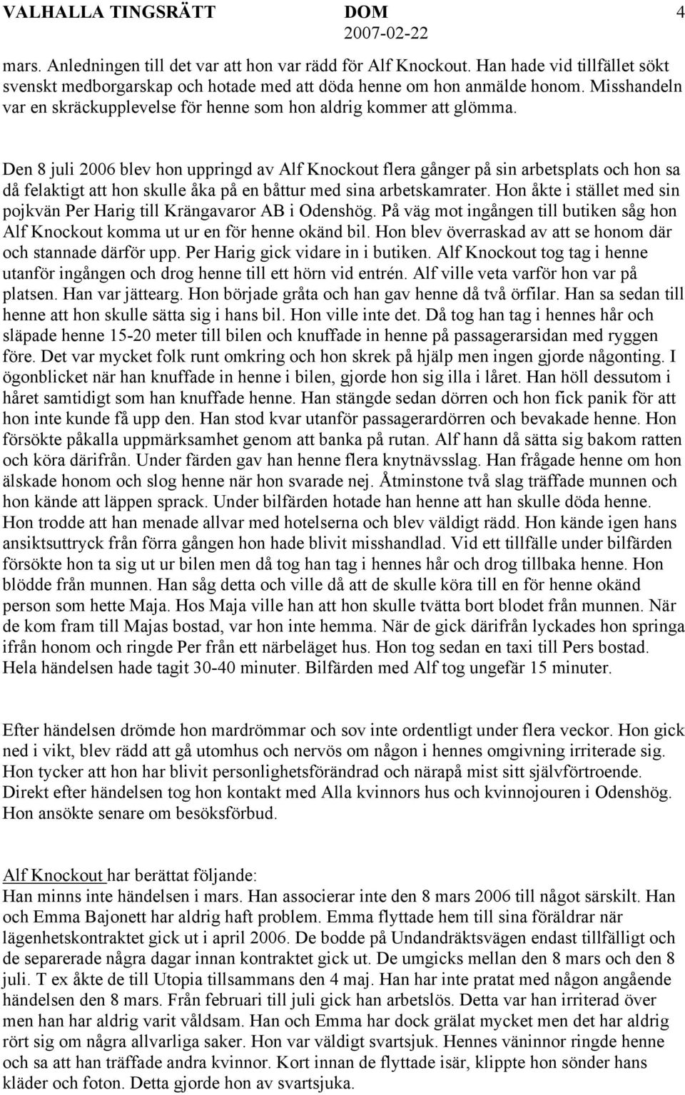 Den 8 juli 2006 blev hon uppringd av Alf Knockout flera gånger på sin arbetsplats och hon sa då felaktigt att hon skulle åka på en båttur med sina arbetskamrater.