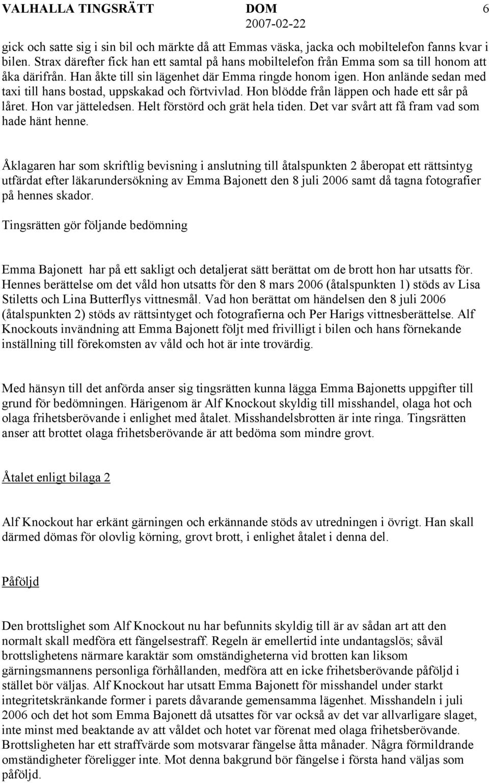 Hon anlände sedan med taxi till hans bostad, uppskakad och förtvivlad. Hon blödde från läppen och hade ett sår på låret. Hon var jätteledsen. Helt förstörd och grät hela tiden.