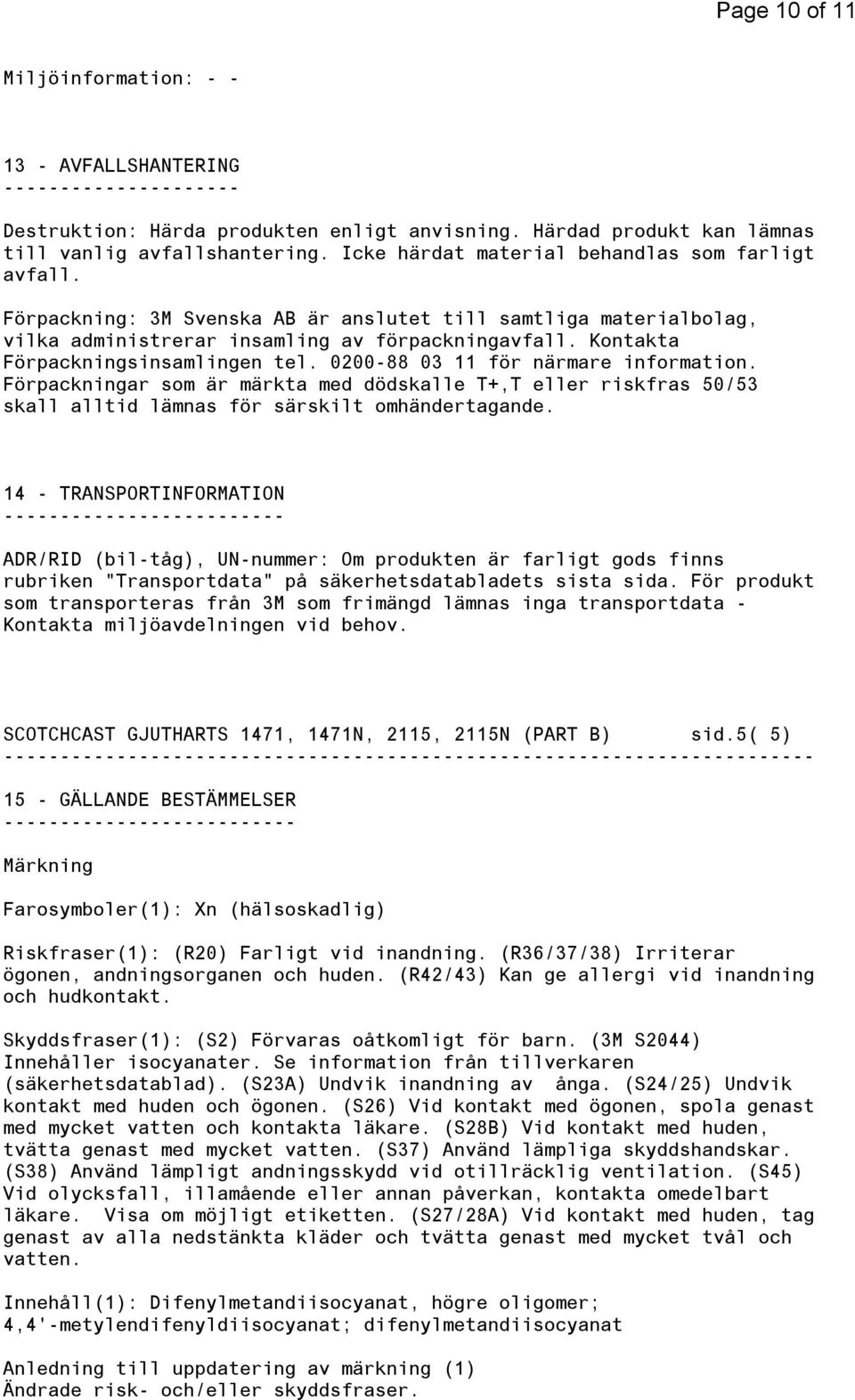 Kontakta Förpackningsinsamlingen tel. 0200-88 03 11 för närmare information. Förpackningar som är märkta med dödskalle T+,T eller riskfras 50/53 skall alltid lämnas för särskilt omhändertagande.