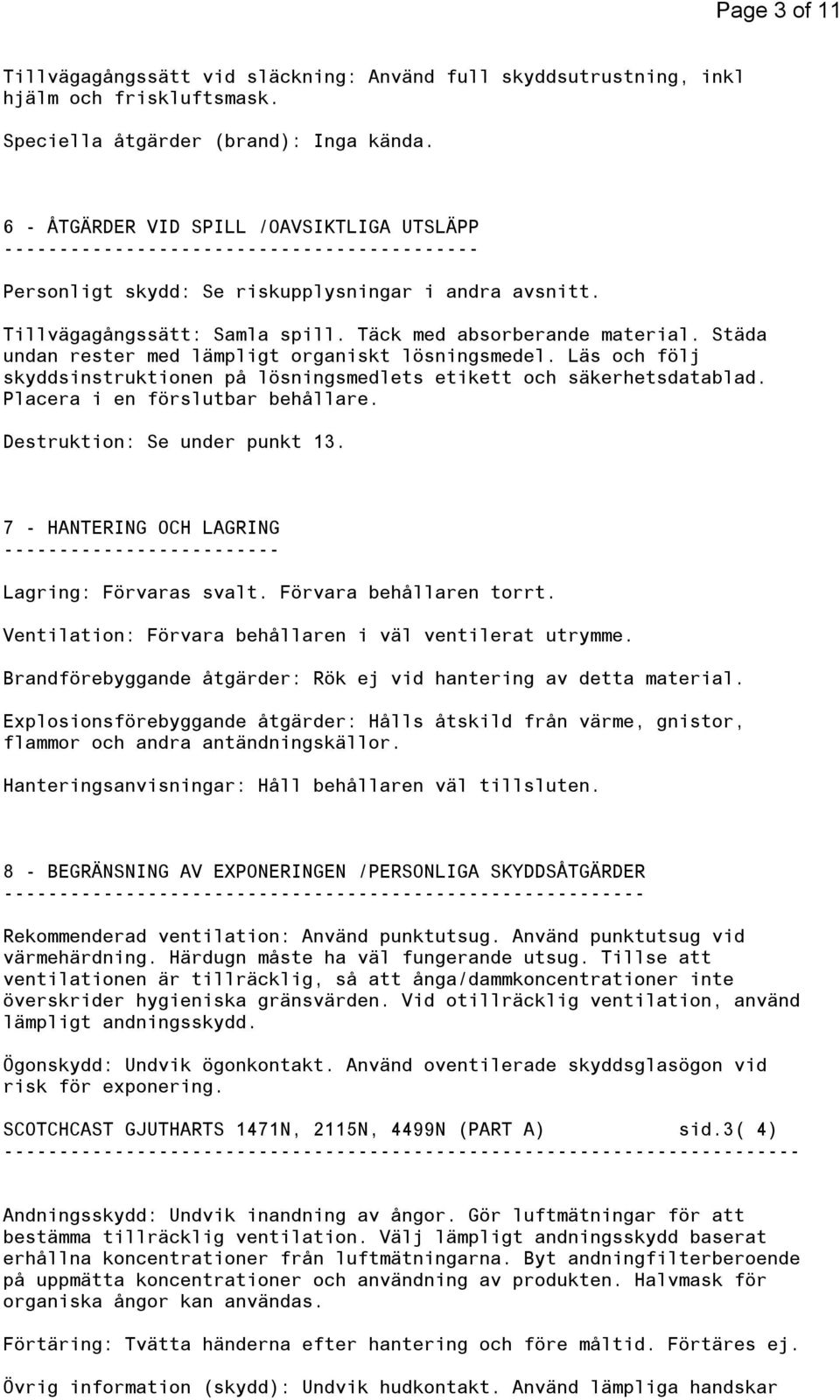 Täck med absorberande material. Städa undan rester med lämpligt organiskt lösningsmedel. Läs och följ skyddsinstruktionen på lösningsmedlets etikett och säkerhetsdatablad.