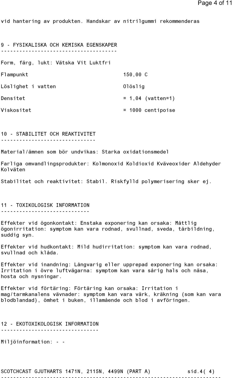 Viskositet 150,00 C Olöslig = 1,04 (vatten=1) = 1000 centipoise 10 - STABILITET OCH REAKTIVITET ------------------------------- Material/ämnen som bör undvikas: Starka oxidationsmedel Farliga