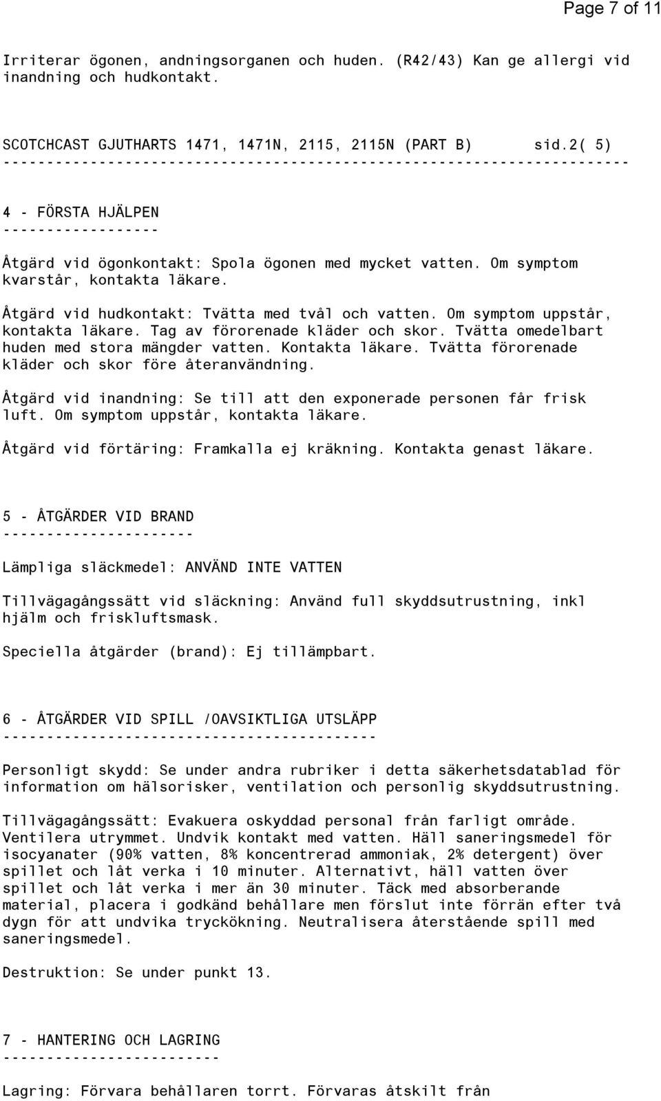 Om symptom uppstår, kontakta läkare. Tag av förorenade kläder och skor. Tvätta omedelbart huden med stora mängder vatten. Kontakta läkare. Tvätta förorenade kläder och skor före återanvändning.