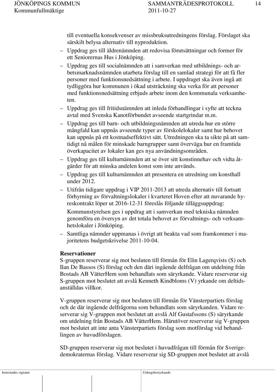 Uppdrag ges till socialnämnden att i samverkan med utbildnings- och arbetsmarknadsnämnden utarbeta förslag till en samlad strategi för att få fler personer med funktionsnedsättning i arbete.