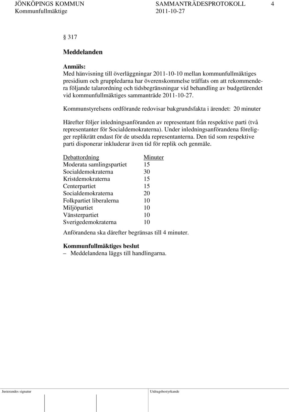 Kommunstyrelsens ordförande redovisar bakgrundsfakta i ärendet: 20 minuter Härefter följer inledningsanföranden av representant från respektive parti (två representanter för Socialdemokraterna).