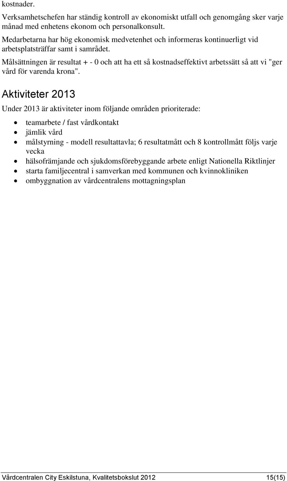 Målsättningen är resultat + - 0 och att ha ett så kostnadseffektivt arbetssätt så att vi "ger vård för varenda krona".