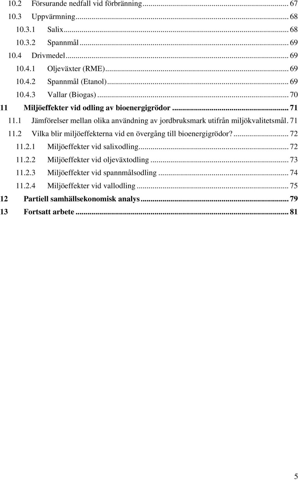 71 11.2 Vilka blir miljöeffekterna vid en övergång till bioenergigrödor?... 72 11.2.1 Miljöeffekter vid salixodling... 72 11.2.2 Miljöeffekter vid oljeväxtodling... 73 11.