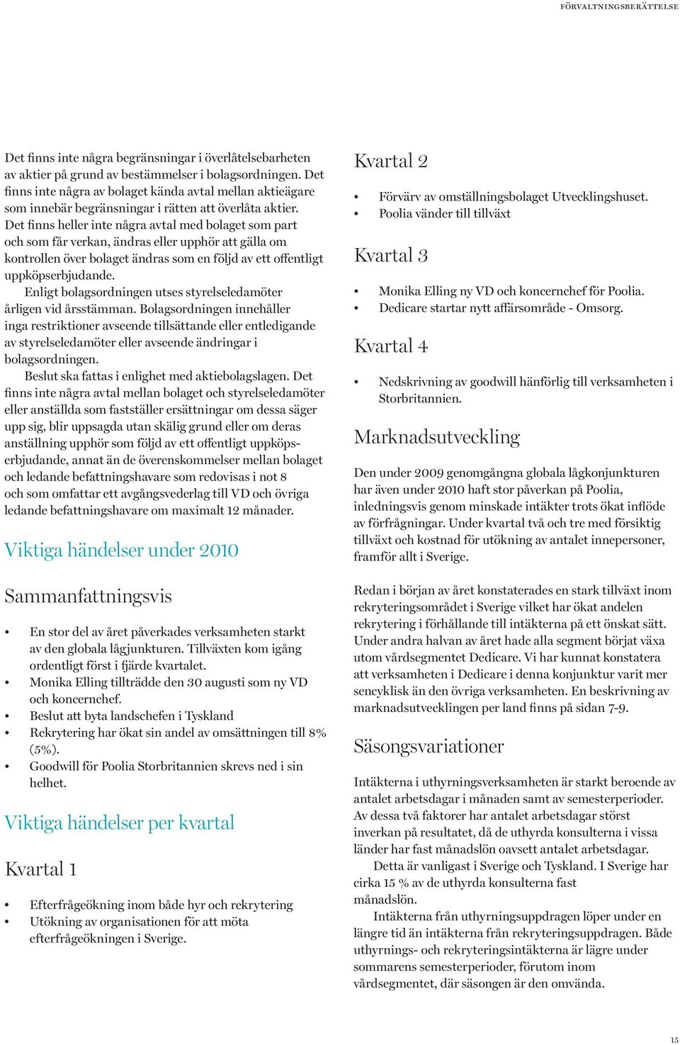 Det finns heller inte några avtal med bolaget som part och som får verkan, ändras eller upphör att gälla om kontrollen över bolaget ändras som en följd av ett offentligt uppköpserbjudande.