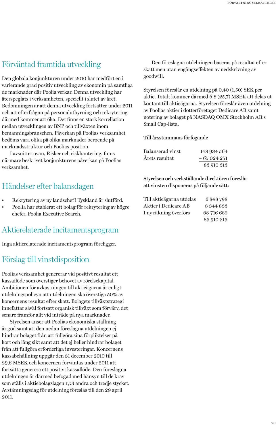 Bedömningen är att denna utveckling fortsätter under 2011 och att efterfrågan på personaluthyrning och rekrytering därmed kommer att öka.