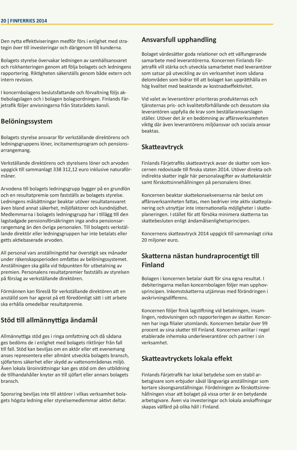 I koncernbolagens beslutsfattande och förvaltning följs aktiebolagslagen och i bolagen bolagsordningen. Finlands Färjetrafik följer anvisningarna från Statsrådets kansli.