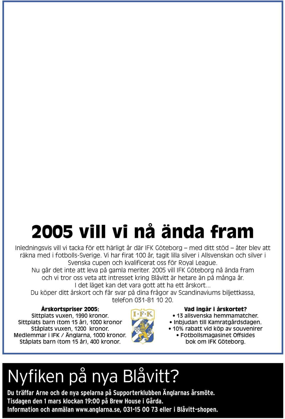 2005 vill IFK Göteborg nå ända fram och vi tror oss veta att intresset kring Blåvitt är hetare än på många år. I det läget kan det vara gott att ha ett årskort.