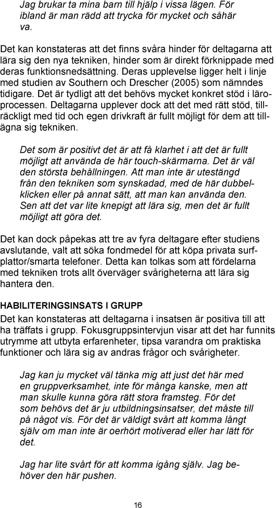 Deras upplevelse ligger helt i linje med studien av Southern och Drescher (2005) som nämndes tidigare. Det är tydligt att det behövs mycket konkret stöd i läroprocessen.