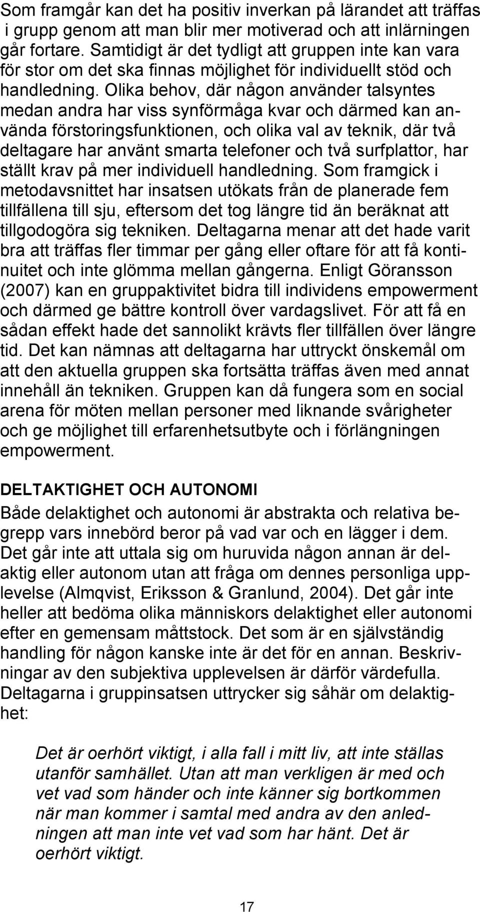 Olika behov, där någon använder talsyntes medan andra har viss synförmåga kvar och därmed kan använda förstoringsfunktionen, och olika val av teknik, där två deltagare har använt smarta telefoner och