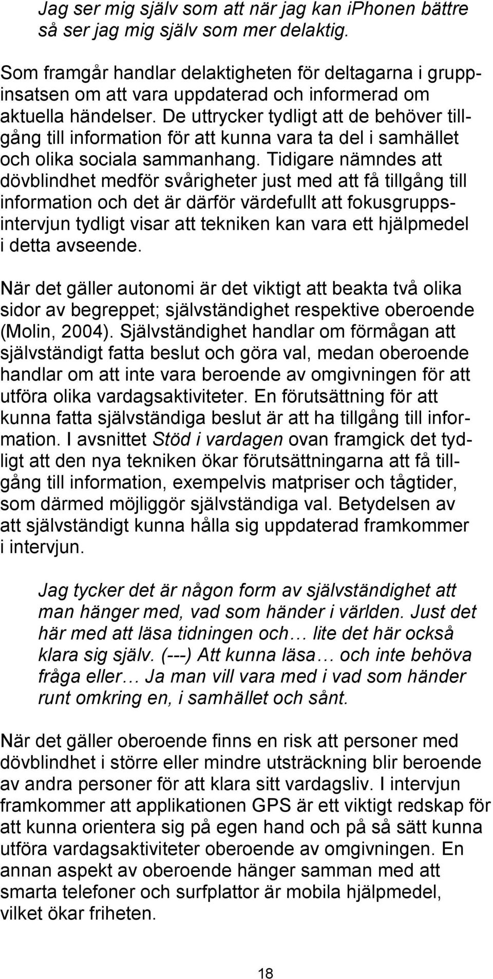 De uttrycker tydligt att de behöver tillgång till information för att kunna vara ta del i samhället och olika sociala sammanhang.