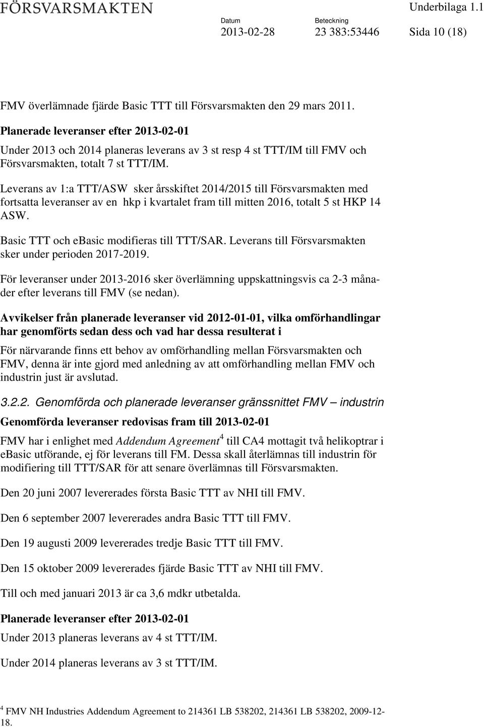 Leverans av 1:a TTT/ASW sker årsskiftet 2014/2015 till Försvarsmakten med fortsatta leveranser av en hkp i kvartalet fram till mitten 2016, totalt 5 st HKP 14 ASW.